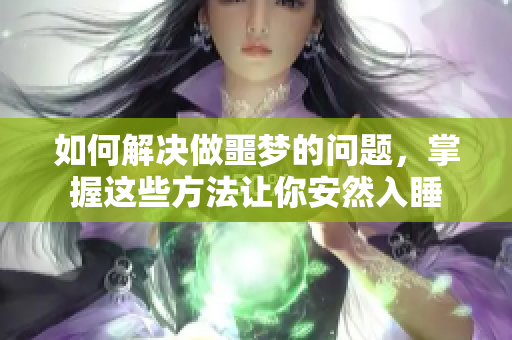如何解决做噩梦的问题，掌握这些方法让你安然入睡