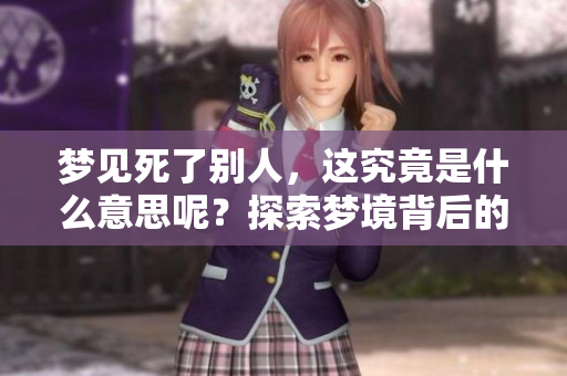 梦见死了别人，这究竟是什么意思呢？探索梦境背后的深层含义