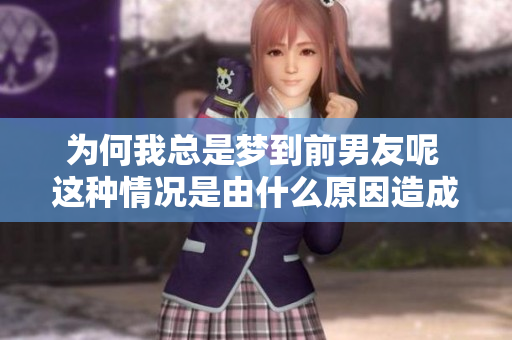 为何我总是梦到前男友呢 这种情况是由什么原因造成的呢