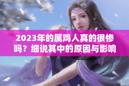 2023年的属鸡人真的很惨吗？细说其中的原因与影响