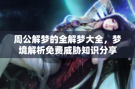 周公解梦的全解梦大全，梦境解析免费威胁知识分享