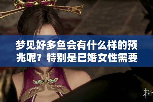 梦见好多鱼会有什么样的预兆呢？特别是已婚女性需要关注这些信号