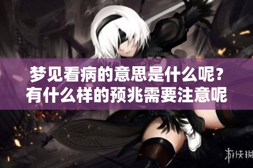 梦见看病的意思是什么呢？有什么样的预兆需要注意呢？