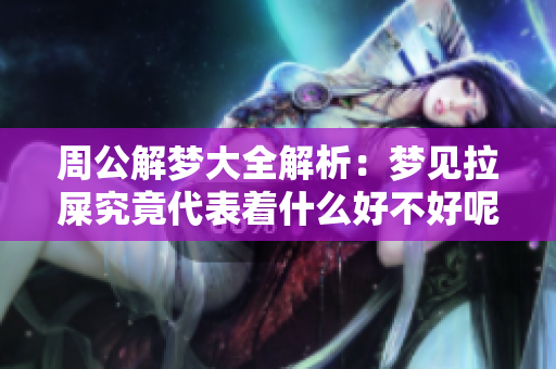 周公解梦大全解析：梦见拉屎究竟代表着什么好不好呢