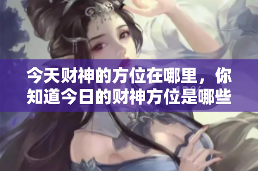 今天财神的方位在哪里，你知道今日的财神方位是哪些吗