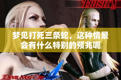 梦见打死三条蛇，这种情景会有什么特别的预兆呢
