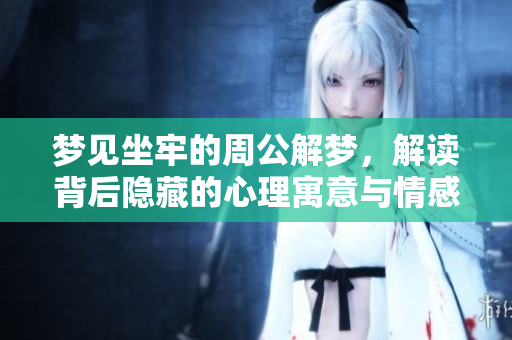 梦见坐牢的周公解梦，解读背后隐藏的心理寓意与情感困扰