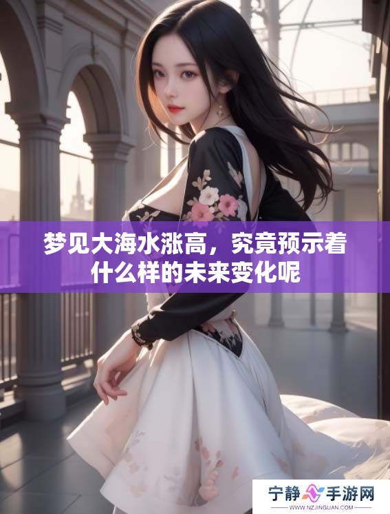 梦见大海水涨高，究竟预示着什么样的未来变化呢