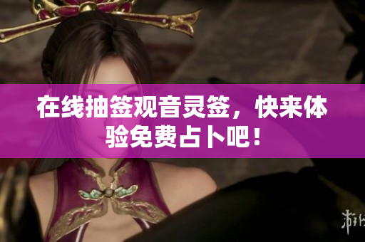 在线抽签观音灵签，快来体验免费占卜吧！