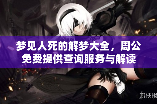 梦见人死的解梦大全，周公免费提供查询服务与解读