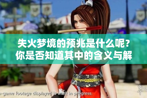 失火梦境的预兆是什么呢？你是否知道其中的含义与解析？