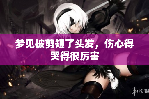 梦见被剪短了头发，伤心得哭得很厉害