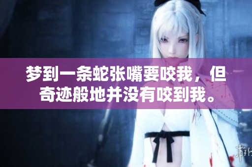 梦到一条蛇张嘴要咬我，但奇迹般地并没有咬到我。