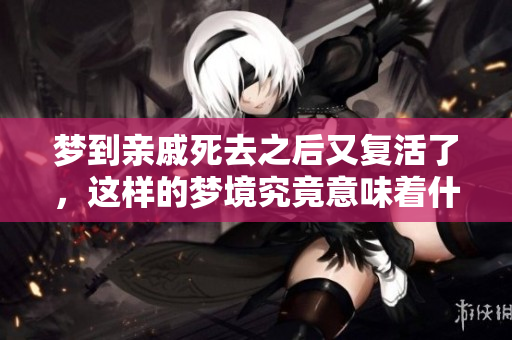 梦到亲戚死去之后又复活了，这样的梦境究竟意味着什么呢
