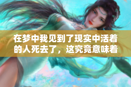 在梦中我见到了现实中活着的人死去了，这究竟意味着什么呢