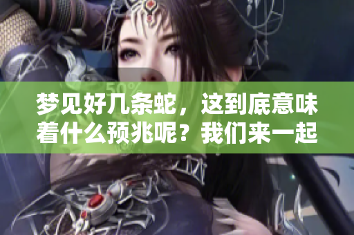 梦见好几条蛇，这到底意味着什么预兆呢？我们来一起探讨一下。
