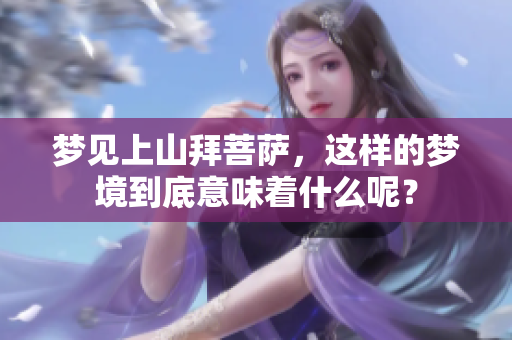 梦见上山拜菩萨，这样的梦境到底意味着什么呢？