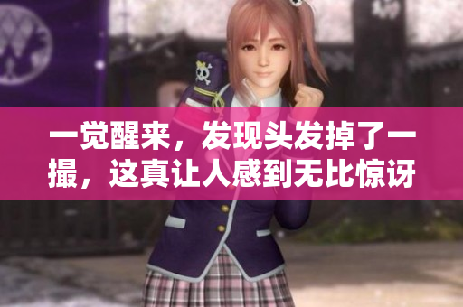 一觉醒来，发现头发掉了一撮，这真让人感到无比惊讶和烦恼