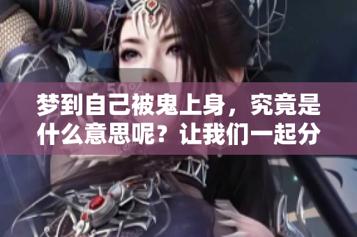 梦到自己被鬼上身，究竟是什么意思呢？让我们一起分析一下吧！