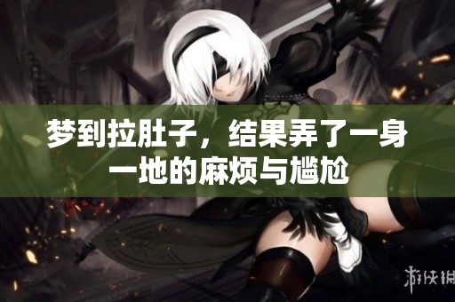 梦到拉肚子，结果弄了一身一地的麻烦与尴尬