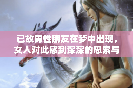 已故男性朋友在梦中出现，女人对此感到深深的思索与感慨
