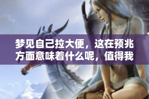 梦见自己拉大便，这在预兆方面意味着什么呢，值得我们深思。