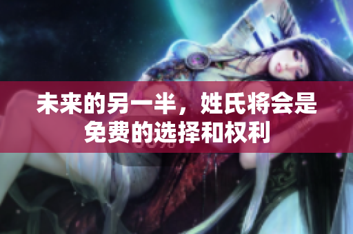 未来的另一半，姓氏将会是免费的选择和权利