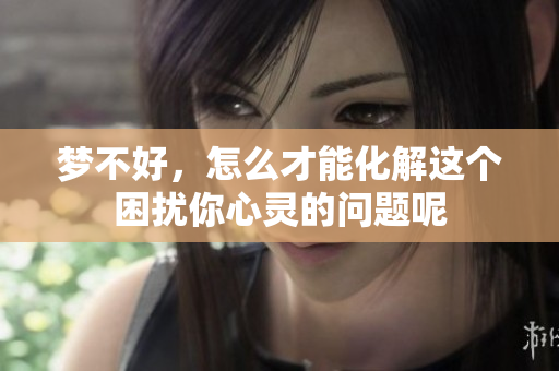 梦不好，怎么才能化解这个困扰你心灵的问题呢