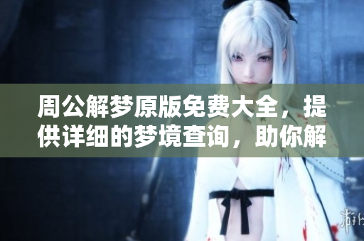 周公解梦原版免费大全，提供详细的梦境查询，助你解读内心世界