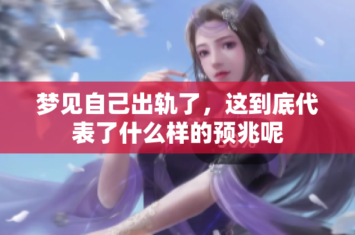 梦见自己出轨了，这到底代表了什么样的预兆呢
