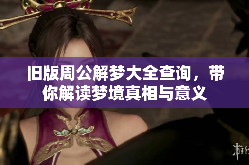 旧版周公解梦大全查询，带你解读梦境真相与意义