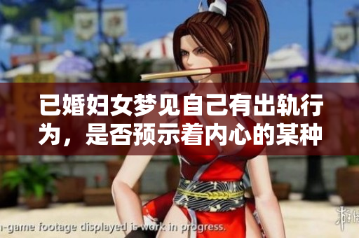 已婚妇女梦见自己有出轨行为，是否预示着内心的某种不安呢