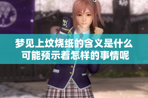 梦见上坟烧纸的含义是什么 可能预示着怎样的事情呢
