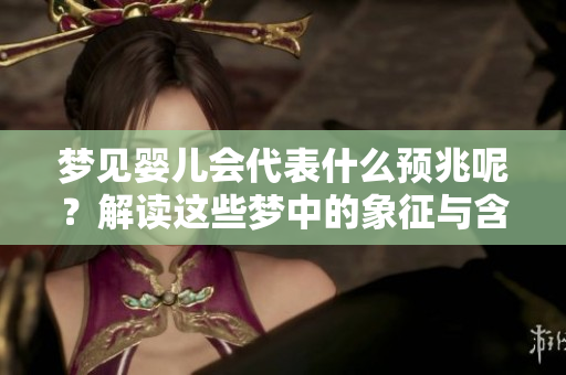 梦见婴儿会代表什么预兆呢？解读这些梦中的象征与含义。