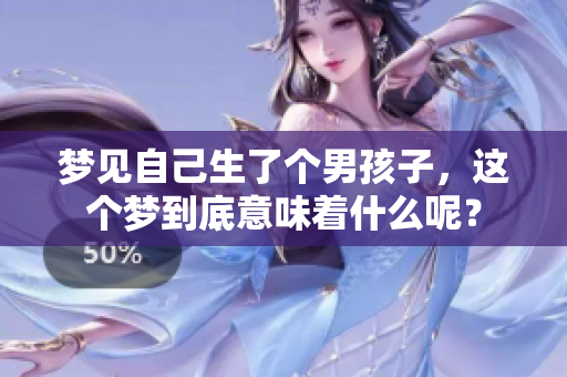 梦见自己生了个男孩子，这个梦到底意味着什么呢？