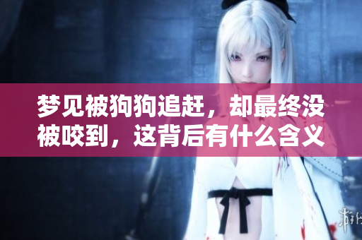 梦见被狗狗追赶，却最终没被咬到，这背后有什么含义呢