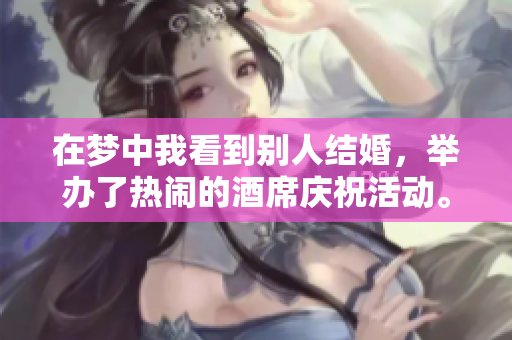 在梦中我看到别人结婚，举办了热闹的酒席庆祝活动。