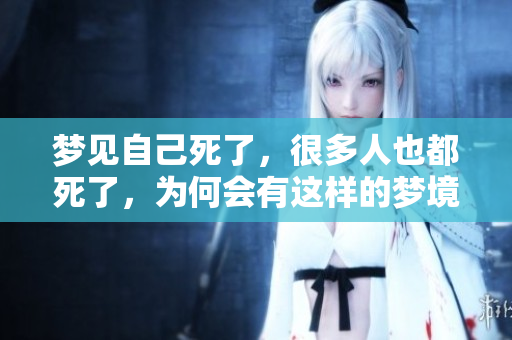 梦见自己死了，很多人也都死了，为何会有这样的梦境呢