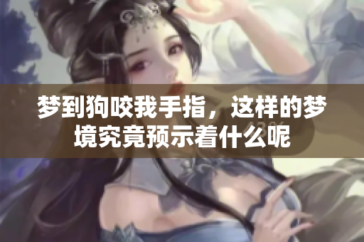 梦到狗咬我手指，这样的梦境究竟预示着什么呢