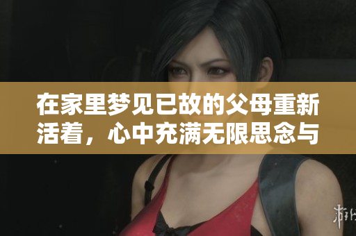 在家里梦见已故的父母重新活着，心中充满无限思念与温馨