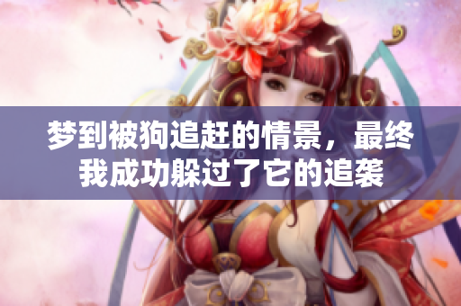 梦到被狗追赶的情景，最终我成功躲过了它的追袭