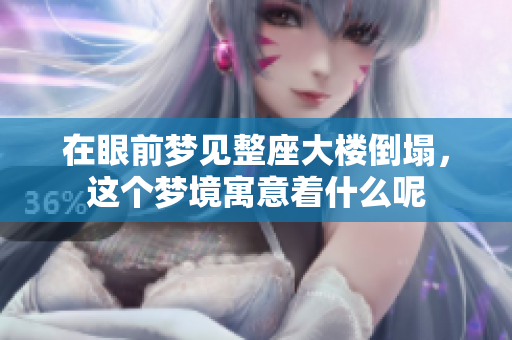 在眼前梦见整座大楼倒塌，这个梦境寓意着什么呢