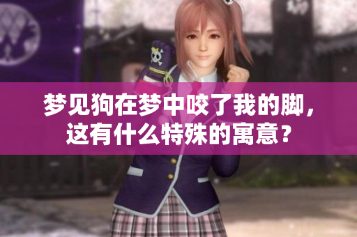 梦见狗在梦中咬了我的脚，这有什么特殊的寓意？