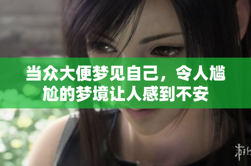 当众大便梦见自己，令人尴尬的梦境让人感到不安