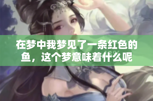 在梦中我梦见了一条红色的鱼，这个梦意味着什么呢