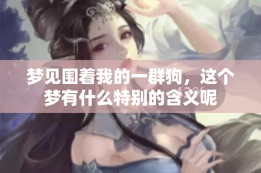 梦见围着我的一群狗，这个梦有什么特别的含义呢