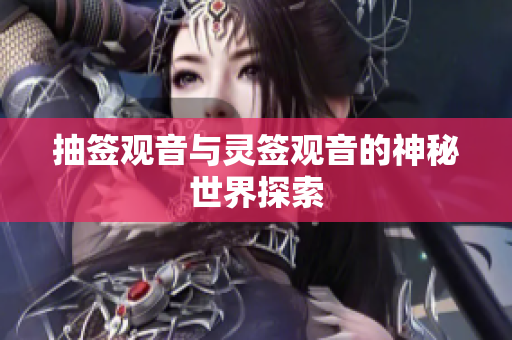 抽签观音与灵签观音的神秘世界探索