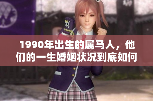 1990年出生的属马人，他们的一生婚姻状况到底如何呢