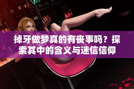 掉牙做梦真的有丧事吗？探索其中的含义与迷信信仰