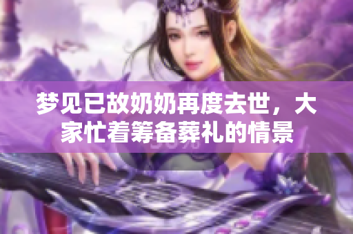 梦见已故奶奶再度去世，大家忙着筹备葬礼的情景